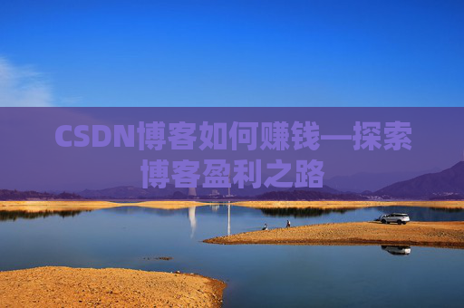 CSDN博客如何赚钱—探索博客盈利之路